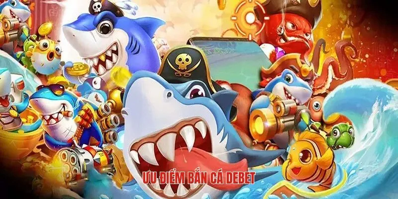 Ưu điểm khi bắn cá Debet