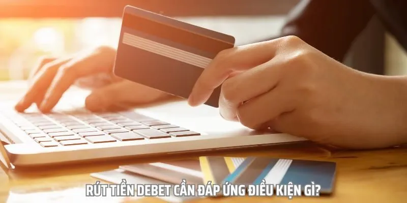 Đảm bảo đủ điều kiện để rút tiền Debet thành công 