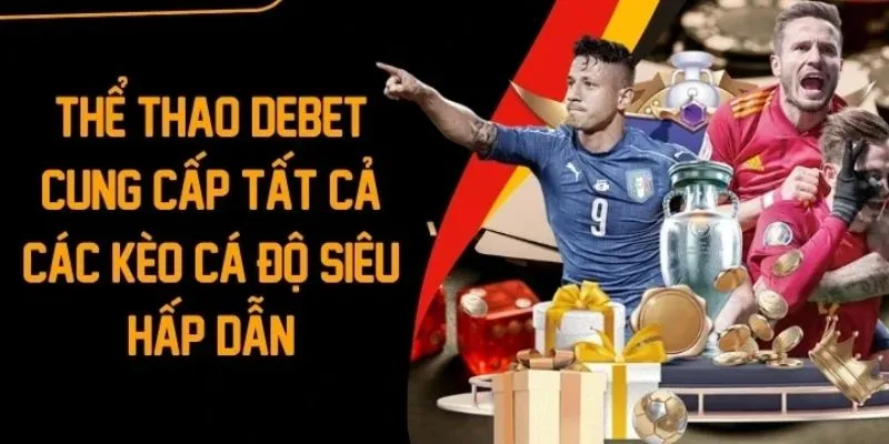 Thể thao Debet cung cấp đầy đủ mọi kèo cược