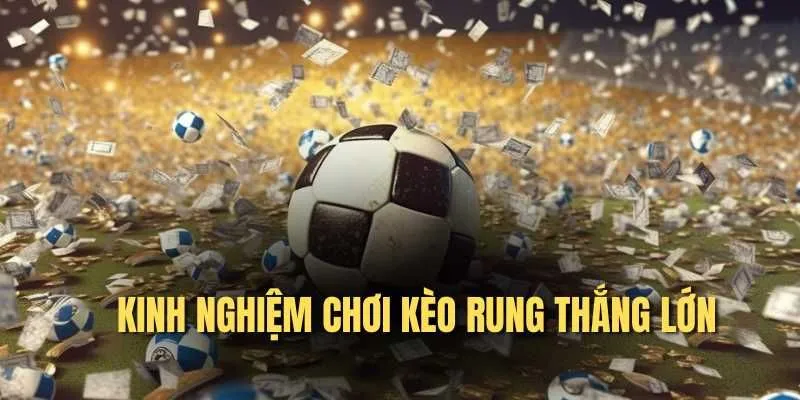 Kinh nghiệm thắng lớn khi chơi kèo rung là gì?